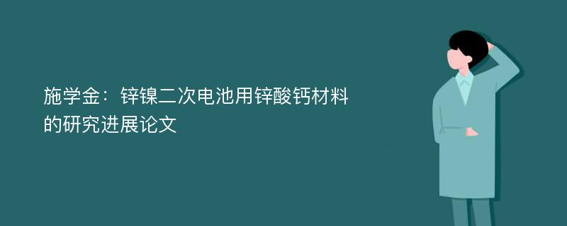 施学金：锌镍二次电池用锌酸钙材料的研究进展论文