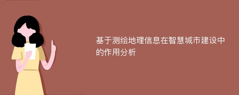 基于测绘地理信息在智慧城市建设中的作用分析