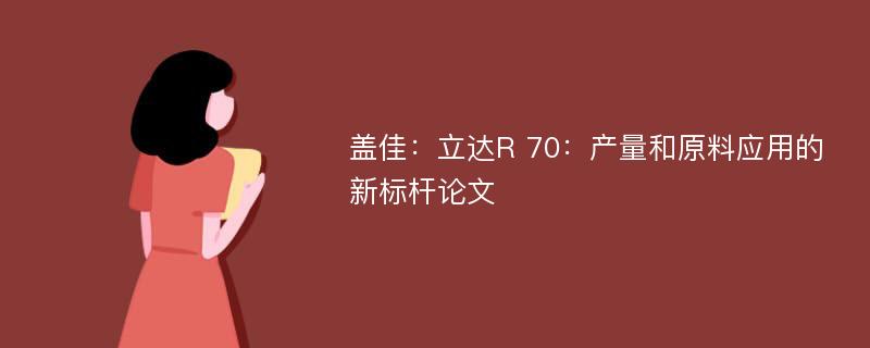 盖佳：立达R 70：产量和原料应用的新标杆论文