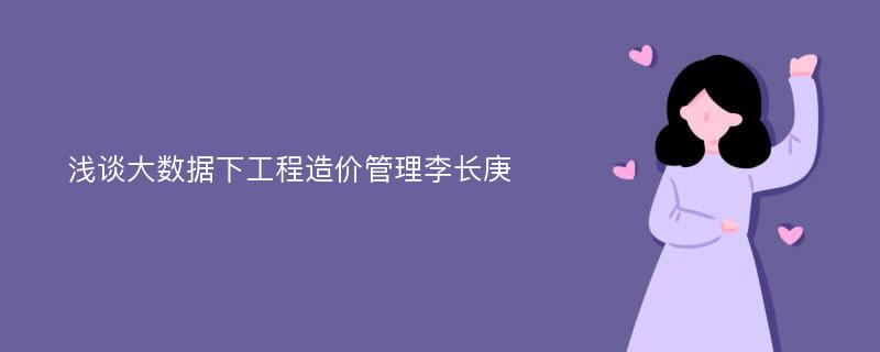 浅谈大数据下工程造价管理李长庚