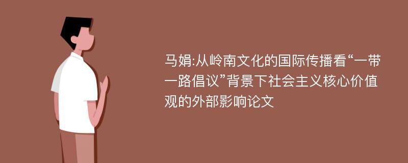 马娟:从岭南文化的国际传播看“一带一路倡议”背景下社会主义核心价值观的外部影响论文