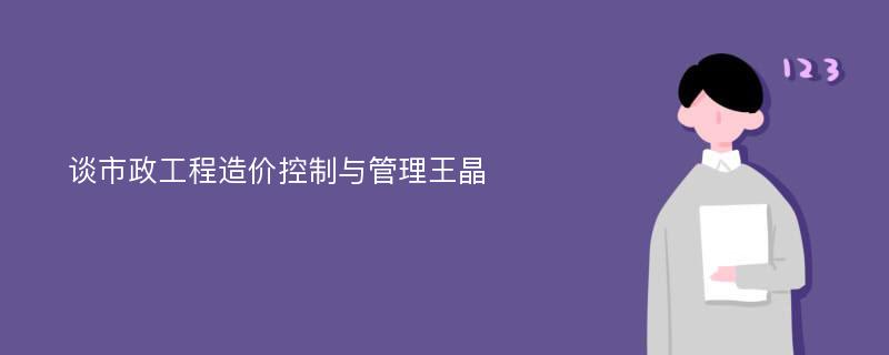 谈市政工程造价控制与管理王晶