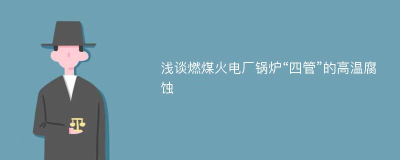 浅谈燃煤火电厂锅炉“四管”的高温腐蚀