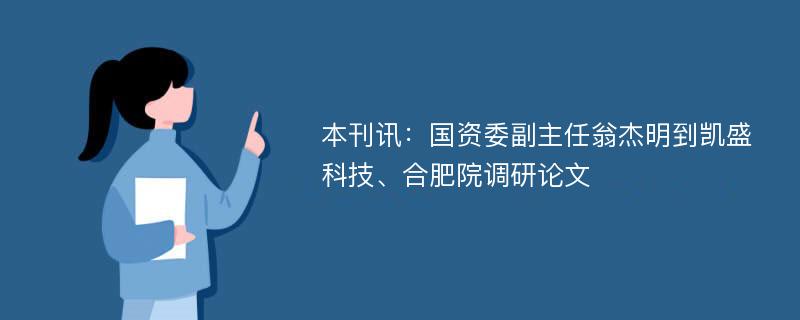 本刊讯：国资委副主任翁杰明到凯盛科技、合肥院调研论文