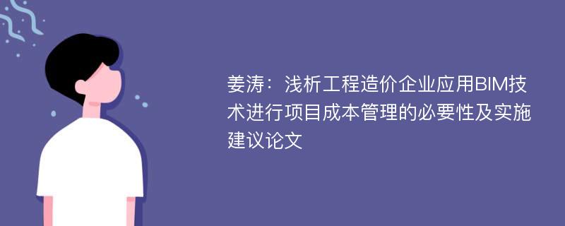 姜涛：浅析工程造价企业应用BIM技术进行项目成本管理的必要性及实施建议论文