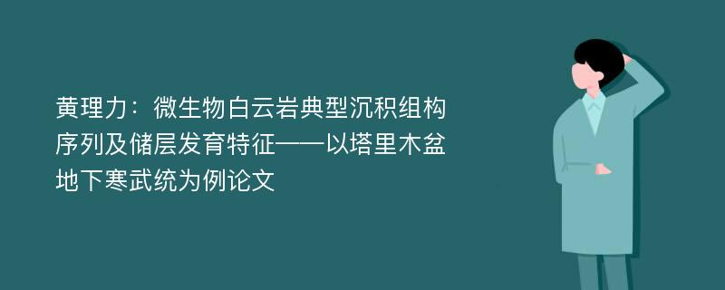 黄理力：微生物白云岩典型沉积组构序列及储层发育特征——以塔里木盆地下寒武统为例论文