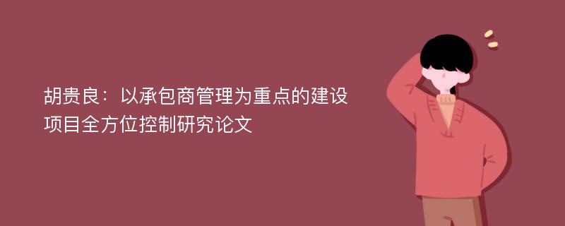 胡贵良：以承包商管理为重点的建设项目全方位控制研究论文