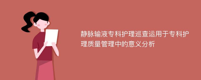 静脉输液专科护理巡查运用于专科护理质量管理中的意义分析