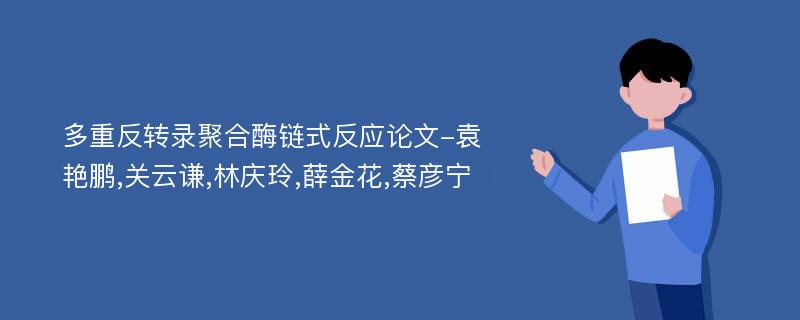 多重反转录聚合酶链式反应论文-袁艳鹏,关云谦,林庆玲,薛金花,蔡彦宁