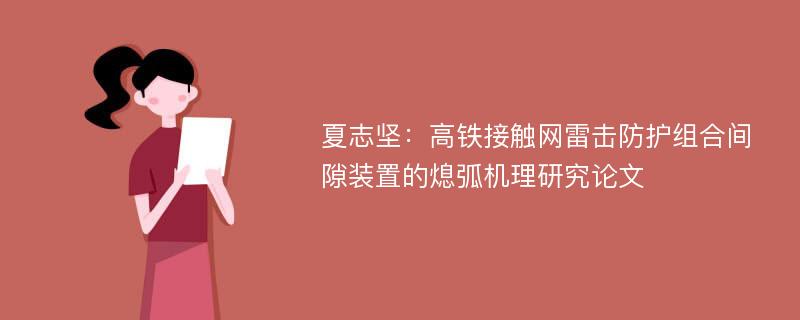 夏志坚：高铁接触网雷击防护组合间隙装置的熄弧机理研究论文