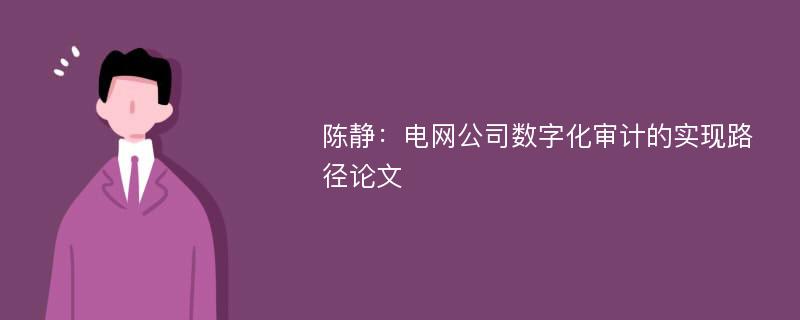 陈静：电网公司数字化审计的实现路径论文