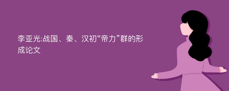 李亚光:战国、秦、汉初“帝力”群的形成论文