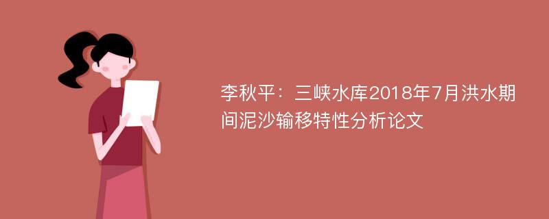 李秋平：三峡水库2018年7月洪水期间泥沙输移特性分析论文