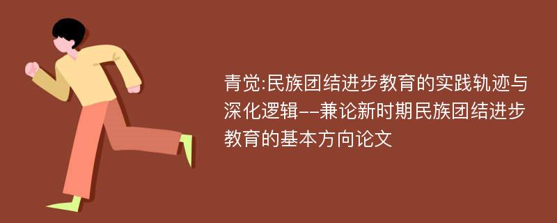 青觉:民族团结进步教育的实践轨迹与深化逻辑--兼论新时期民族团结进步教育的基本方向论文