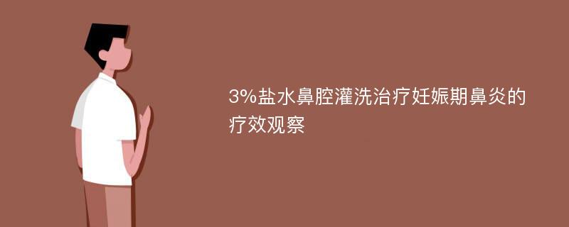 3%盐水鼻腔灌洗治疗妊娠期鼻炎的疗效观察