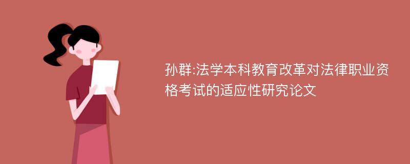 孙群:法学本科教育改革对法律职业资格考试的适应性研究论文