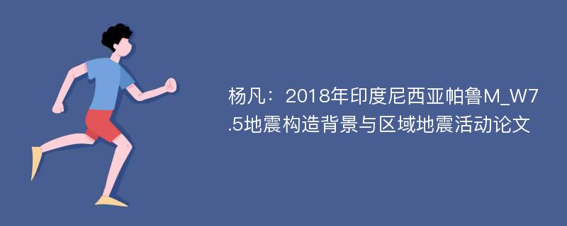 杨凡：2018年印度尼西亚帕鲁M_W7.5地震构造背景与区域地震活动论文