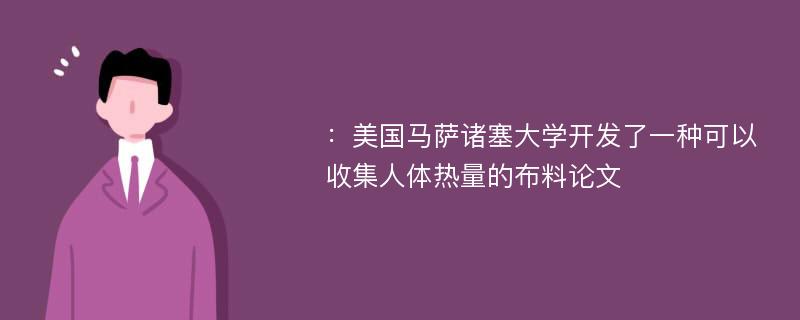 ：美国马萨诸塞大学开发了一种可以收集人体热量的布料论文