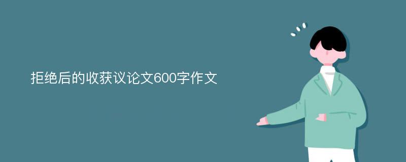 拒绝后的收获议论文600字作文