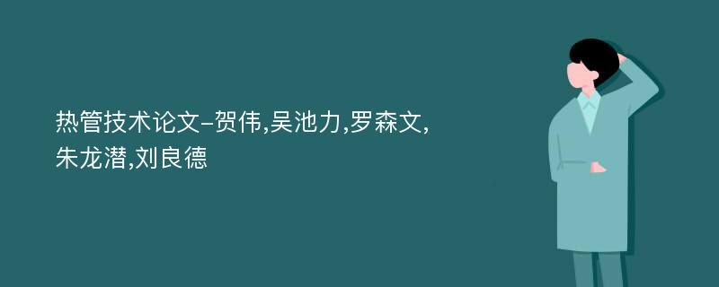 热管技术论文-贺伟,吴池力,罗森文,朱龙潜,刘良德