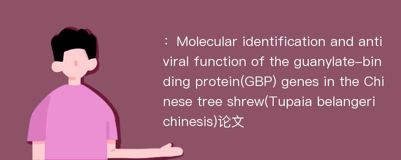 ：Molecular identification and antiviral function of the guanylate-binding protein(GBP) genes in the Chinese tree shrew(Tupaia belangeri chinesis)论文