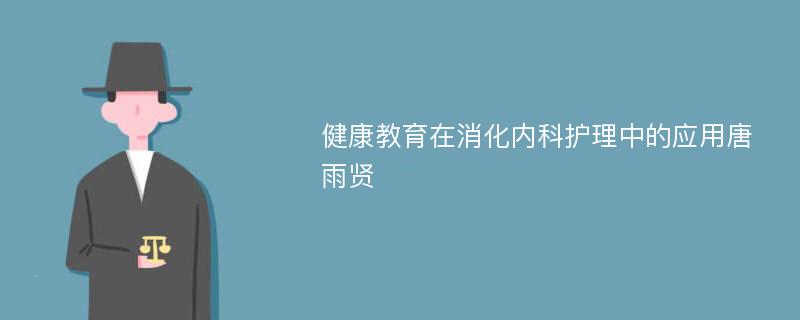 健康教育在消化内科护理中的应用唐雨贤