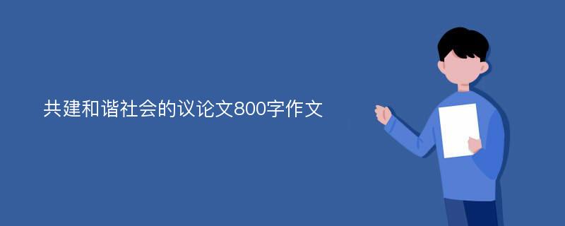 共建和谐社会的议论文800字作文