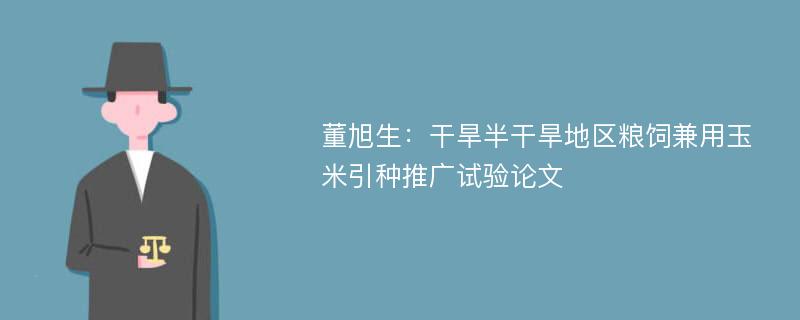 董旭生：干旱半干旱地区粮饲兼用玉米引种推广试验论文