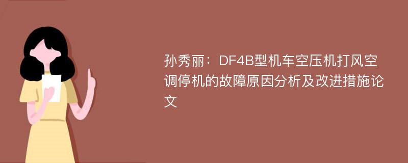 孙秀丽：DF4B型机车空压机打风空调停机的故障原因分析及改进措施论文