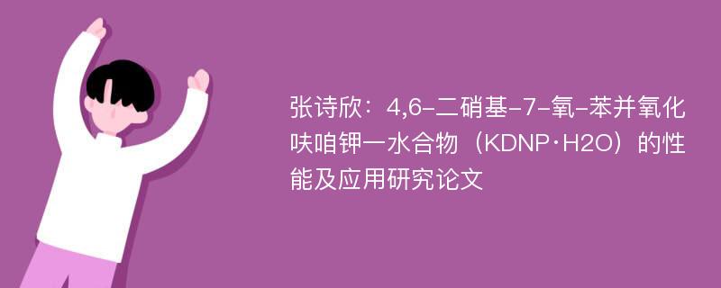 张诗欣：4,6-二硝基-7-氧-苯并氧化呋咱钾一水合物（KDNP·H2O）的性能及应用研究论文