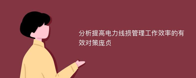 分析提高电力线损管理工作效率的有效对策庞贞