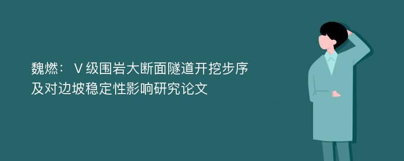 魏燃：Ⅴ级围岩大断面隧道开挖步序及对边坡稳定性影响研究论文