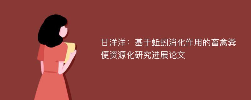 甘洋洋：基于蚯蚓消化作用的畜禽粪便资源化研究进展论文