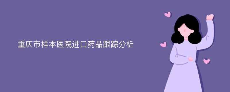 重庆市样本医院进口药品跟踪分析