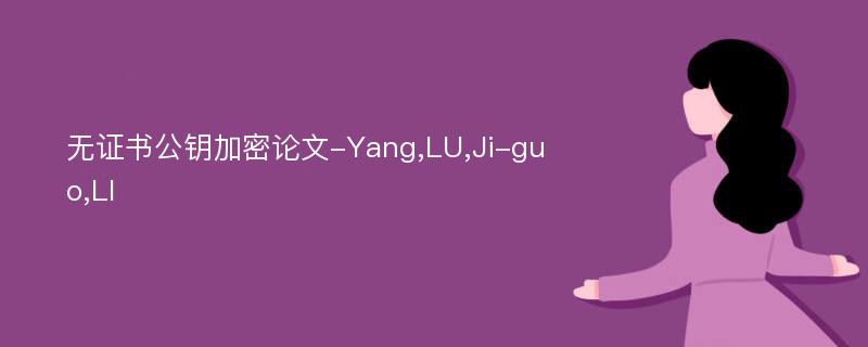 无证书公钥加密论文-Yang,LU,Ji-guo,LI