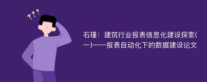 石瑾：建筑行业报表信息化建设探索(一)——报表自动化下的数据建设论文