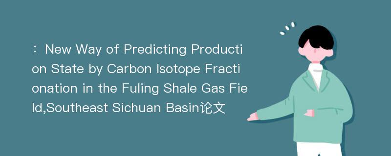 ：New Way of Predicting Production State by Carbon Isotope Fractionation in the Fuling Shale Gas Field,Southeast Sichuan Basin论文