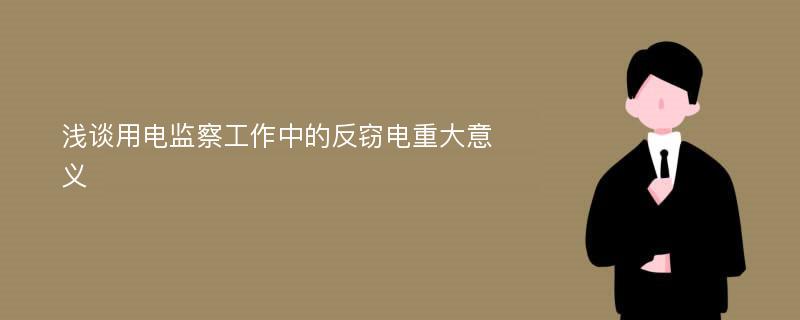 浅谈用电监察工作中的反窃电重大意义