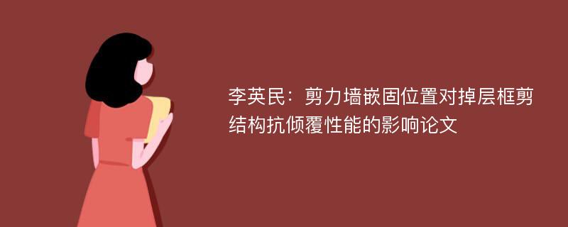 李英民：剪力墙嵌固位置对掉层框剪结构抗倾覆性能的影响论文