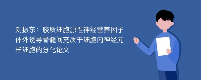 刘振东：胶质细胞源性神经营养因子体外诱导骨髓间充质干细胞向神经元样细胞的分化论文