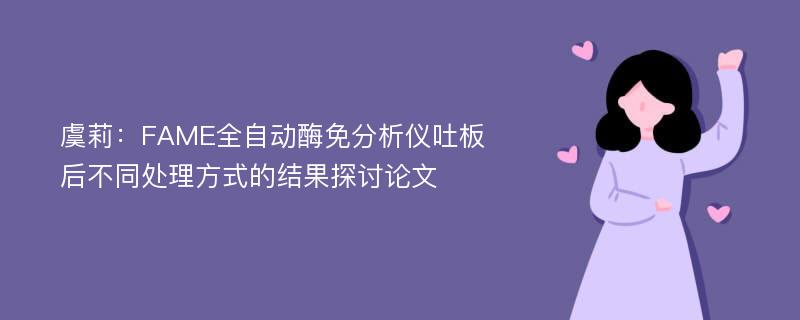 虞莉：FAME全自动酶免分析仪吐板后不同处理方式的结果探讨论文