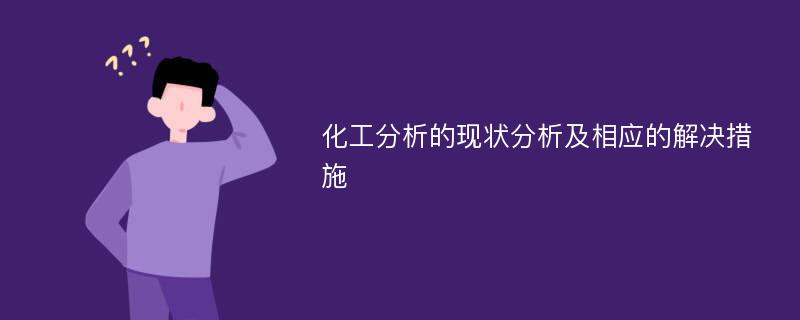 化工分析的现状分析及相应的解决措施