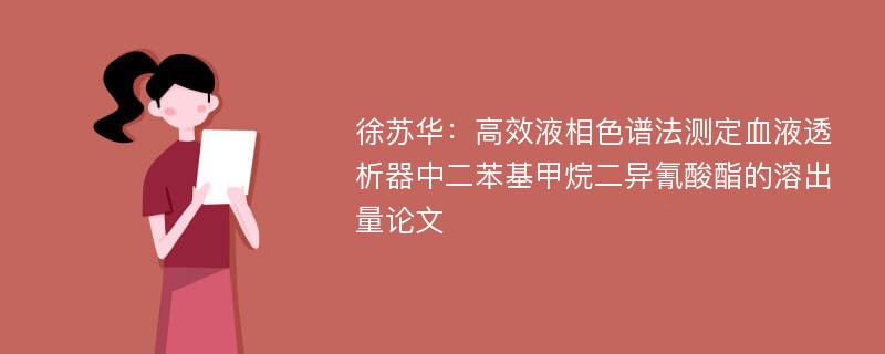 徐苏华：高效液相色谱法测定血液透析器中二苯基甲烷二异氰酸酯的溶出量论文