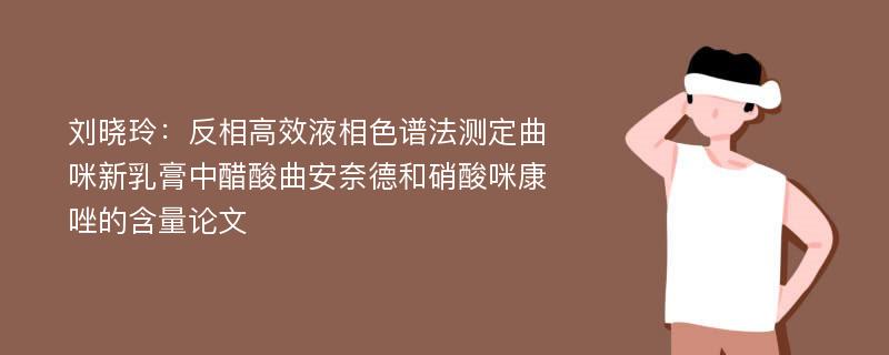 刘晓玲：反相高效液相色谱法测定曲咪新乳膏中醋酸曲安奈德和硝酸咪康唑的含量论文