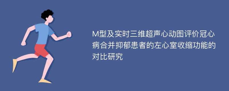 M型及实时三维超声心动图评价冠心病合并抑郁患者的左心室收缩功能的对比研究