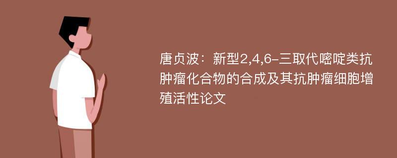 唐贞波：新型2,4,6-三取代嘧啶类抗肿瘤化合物的合成及其抗肿瘤细胞增殖活性论文