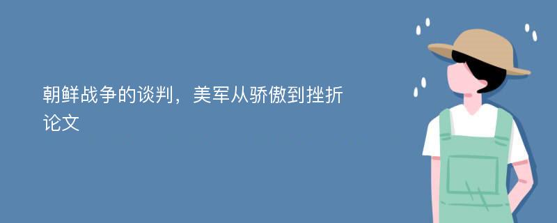 朝鲜战争的谈判，美军从骄傲到挫折论文