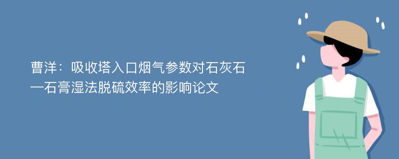 曹洋：吸收塔入口烟气参数对石灰石—石膏湿法脱硫效率的影响论文