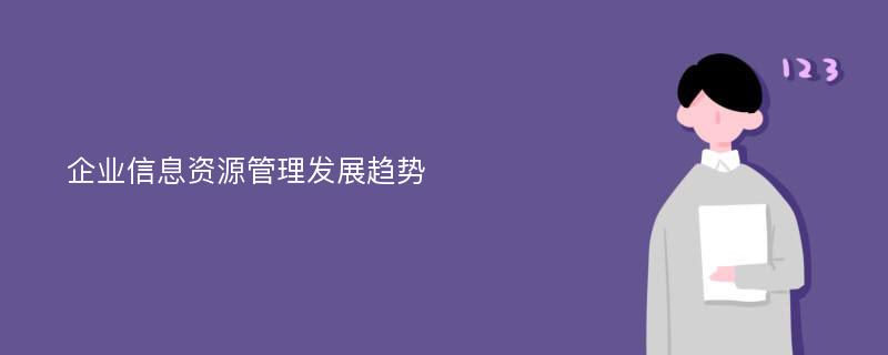 企业信息资源管理发展趋势