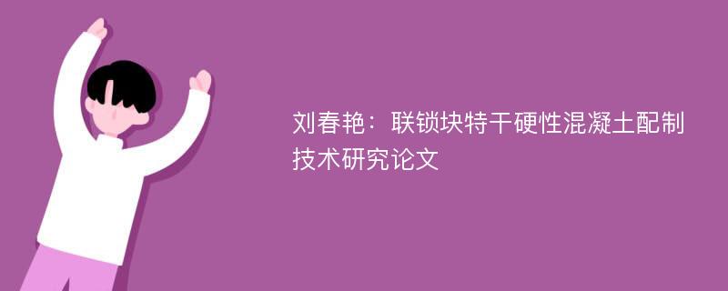 刘春艳：联锁块特干硬性混凝土配制技术研究论文